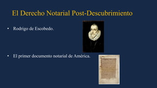 El Derecho Notarial Post-Descubrimiento
• Rodrigo de Escobedo.
• El primer documento notarial de América.
 