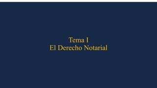 Tema I
El Derecho Notarial
 