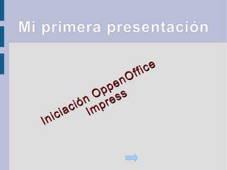 Mi primera presentación
Iniciación OppenOffice
Iniciación OppenOffice
Impress
Impress
 