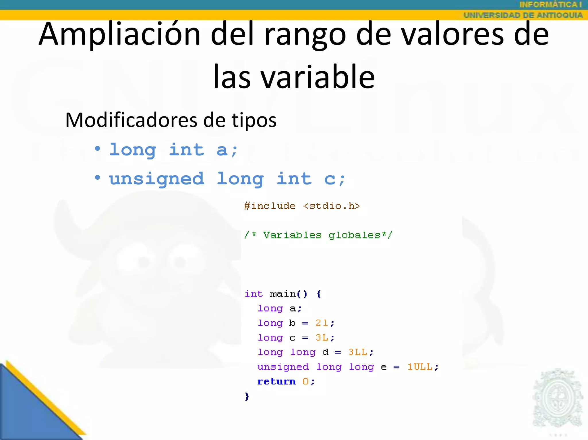 Ampliación del rango de valores de
           las variable
 Modificadores de tipos
    • long int a;
    • unsigned long int c;
 