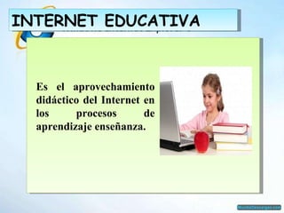 Es el aprovechamiento didáctico del Internet en los procesos de aprendizaje enseñanza. INTERNET EDUCATIVA 