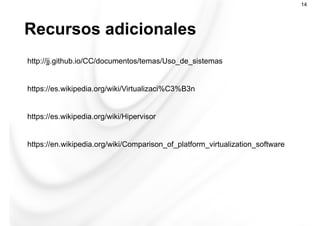 Recursos adicionales
14
http://jj.github.io/CC/documentos/temas/Uso_de_sistemas
https://es.wikipedia.org/wiki/Virtualizaci%C3%B3n
https://es.wikipedia.org/wiki/Hipervisor
https://en.wikipedia.org/wiki/Comparison_of_platform_virtualization_software
 