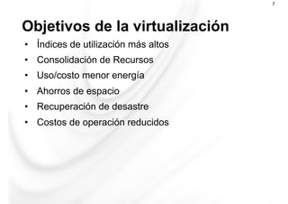 Objetivos de la virtualización
7
•  Índices de utilización más altos
•  Consolidación de Recursos
•  Uso/costo menor energía
•  Ahorros de espacio
•  Recuperación de desastre
•  Costos de operación reducidos
 
