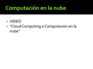  VIDEO
 "Cloud Computing o Computacion en la
nube"
 