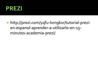  http://prezi.com/yqfu-lxm9kxr/tutorial-prezi-
en-espanol-aprender-a-utilizarlo-en-15-
minutos-academia-prezi/
 