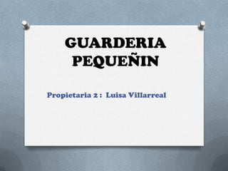 GUARDERIA
PEQUEÑIN
Propietaria 2 : Luisa Villarreal

 