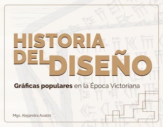 Gráﬁcas populares en la Época Victoriana
Mgs. Alejandra Avalos
HISTORIA
DEL
DISEÑO
HISTORIA
DEL
DISEÑO
 