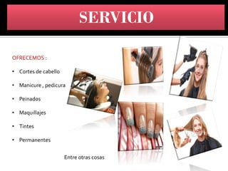 OFRECEMOS :
• Cortes de cabello
• Manicure , pedicura
• Peinados
• Maquillajes
• Tintes
• Permanentes
Entre otras cosas