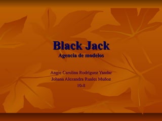 Black Jack
Agencia de modelos

Angie Carolina Rodríguez Yandar
Johana Alexandra Ruales Muñoz
10-8

 