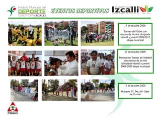 EVENTOS DEPORTIVOS17 de octubre 2009.Torneo de Fútbol con motivo de la mini olimpiada infantil y juvenil 2009-2010 etapa municipal 17 de octubre 2009.Premiación Torneo de Voleibol con motivo de la mini olimpiada infantil y juvenil 2009-2010 etapa municipal 17 de octubre 2009.Bosques 1ª. Sección clase de Zumba
