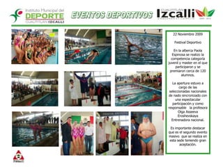 EVENTOS DEPORTIVOS22 Noviembre 2009Festival Deportivo  En la alberca Paola Espinosa se realizo la competencia categoría juvenil y master en el que participaron y se premiaron cerca de 120 alumnos.La apertura estuvo a cargo de las seleccionadas nacionales de nado sincronizado con una espectacular participación y como responsable   la profesora Olga Asseeva Eroshevskaya Entrenadora nacional.Es importante destacar que es el segundo evento masivo  que se realiza en esta sede teniendo gran aceptación.  