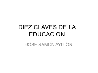 DIEZ CLAVES DE LA
EDUCACION
JOSE RAMON AYLLON
 