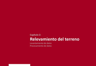 Capítulo 2:
Relevamiento del terreno
Levantamiento de datos
Procesamiento de datos
 