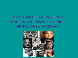 PUES ADMITE LA DIVERSIDAD  DE IDEAS, INTERESES Y VALORES DENTRO DE LA SOCIEDAD 
