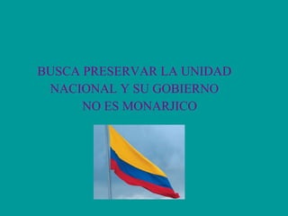 BUSCA PRESERVAR LA UNIDAD NACIONAL Y SU GOBIERNO  NO ES MONARJICO 
