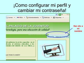 ¡Como configurar mi perfil y cambiar mi contraseña! Dar clic a mi nombre