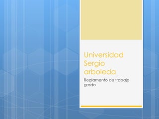 Universidad
Sergio
arboleda
Reglamento de trabajo
grado

 