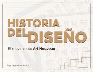 El movimiento Art Nouveau
Mgs. Alejandra Avalos
HISTORIA
DEL
DISEÑO
HISTORIA
DEL
DISEÑO
 