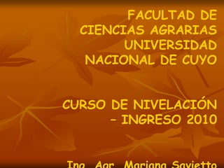 FACULTAD DE
CIENCIAS AGRARIAS
UNIVERSIDAD
NACIONAL DE CUYO
CURSO DE NIVELACIÓN
– INGRESO 2010
 
