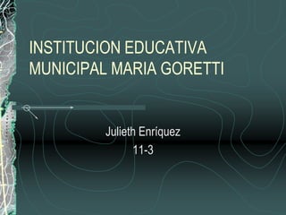 INSTITUCION EDUCATIVA
MUNICIPAL MARIA GORETTI


         Julieth Enríquez
               11-3
 