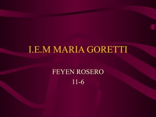 I.E.M MARIA GORETTI FEYEN ROSERO 11-6 
