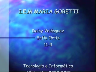 I.E.M MARIA GORETTI Deisy Velásquez Sofía Ortiz 11-9 Tecnología e Informática Año lectivo 2009-2010 