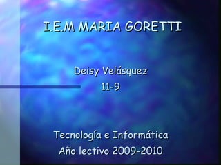 I.E.M MARIA GORETTI Deisy Velásquez 11-9 Tecnología e Informática Año lectivo 2009-2010 