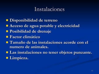 Instalaciones Disponibilidad de terreno Acceso de agua potable y electricidad Posibilidad de drenaje Factor climático Tamaño de las instalaciones acorde con el numero de animales. Las instalaciones no tener objetos punzante. Limpieza. 