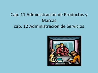 Cap. 11 Administración de Productos y
               Marcas
 cap. 12 Administración de Servicios
 
