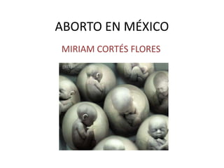 ABORTO EN MÉXICO
MIRIAM CORTÉS FLORES
 