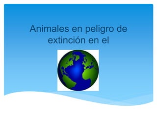 Animales en peligro de
extinción en el
 