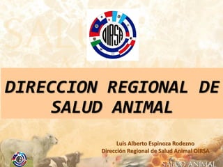 Luis Alberto Espinoza Rodezno
Dirección Regional de Salud Animal OIRSA
DIRECCION REGIONAL DE
SALUD ANIMAL
 