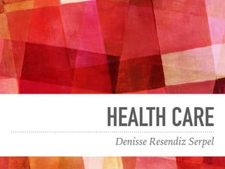 HEALTH CARE
Denisse Resendiz Serpel
 