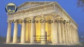 Arquitectura Griega Antigua
Alumno: Gustavo Perez
C.I: 20.326.112
6 de marzo del 2023
 