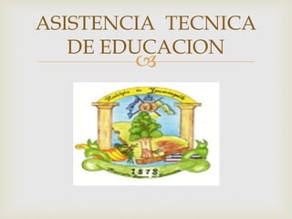 
ASISTENCIA TECNICA
DE EDUCACION
 