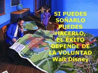 SI PUEDES
  SOÑARLO
    PUEDES
  HACERLO,
   EL ÉXITO
 DEPENDE DE
LA VOLUNTAD
 Walt Disney
 