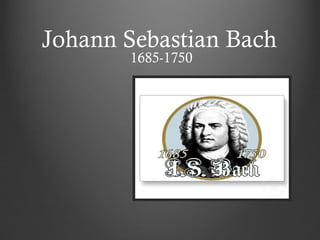 Johann Sebastian Bach
       1685-1750
 