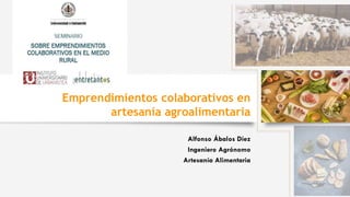 Emprendimientos colaborativos en
artesanía agroalimentaria
Alfonso Ábalos Díez
Ingeniero Agrónomo
Artesanía Alimentaria
 