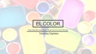 EL COLOR
Técnicas Digitales
Diego Alejandro López Ocón – Angel Francisco Lemus Torruela
 
