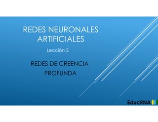 REDES NEURONALES
ARTIFICIALES
REDES DE CREENCIA
PROFUNDA
Lección 5
EducRNA
 
