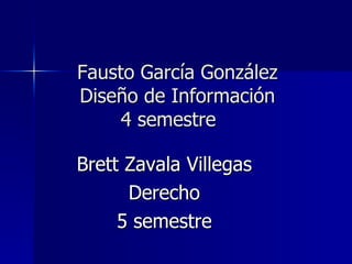 Fausto García González Diseño de Información 4 semestre  Brett Zavala Villegas Derecho 5 semestre 