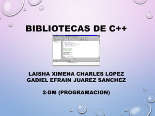 BIBLIOTECAS DE C++
LAISHA XIMENA CHARLES LOPEZ
GADIEL EFRAIN JUAREZ SANCHEZ
2-DM (PROGRAMACION)
 