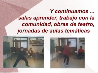 Y continuamos ...
salas aprender, trabajo con la
comunidad, obras de teatro,
jornadas de aulas temáticas
 