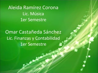 Aleida Ramírez Corona Lic. Música 1er Semestre Omar Castañeda Sánchez Lic. Finanzas y Contabilidad 1er Semestre 