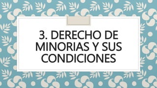 3. DERECHO DE
MINORIAS Y SUS
CONDICIONES
 