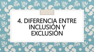 4. DIFERENCIA ENTRE
INCLUSIÓN Y
EXCLUSIÓN
 