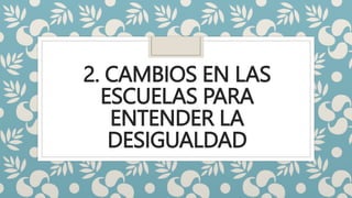 2. CAMBIOS EN LAS
ESCUELAS PARA
ENTENDER LA
DESIGUALDAD
 