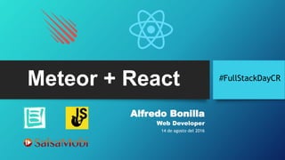 Meteor + React
Alfredo Bonilla
Web Developer
14 de agosto del 2016
#FullStackDayCR
 