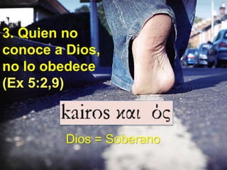 3. Quien no
conoce a Dios,
no lo obedece
(Ex 5:2,9)
Dios = Soberano
 