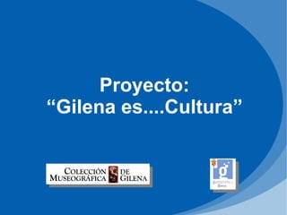 Proyecto:
“Gilena es....Cultura”
 